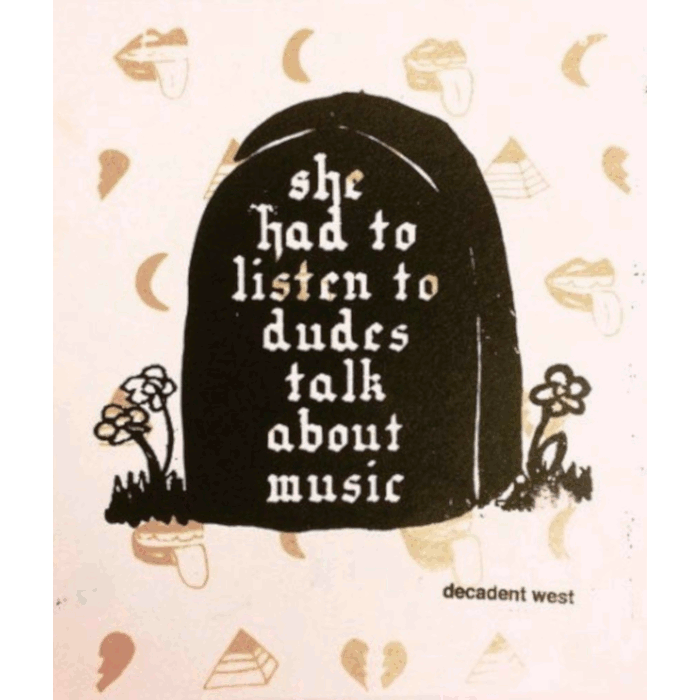 print of a gravestone with the epitaph "she had to listen to dudes talk about music"